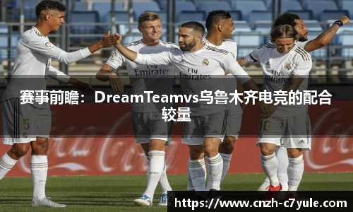 赛事前瞻：DreamTeamvs乌鲁木齐电竞的配合较量