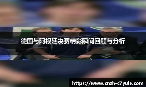 德国与阿根廷决赛精彩瞬间回顾与分析